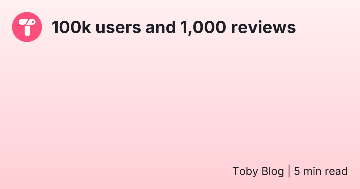 100k users and 1,000 reviews — Toby
